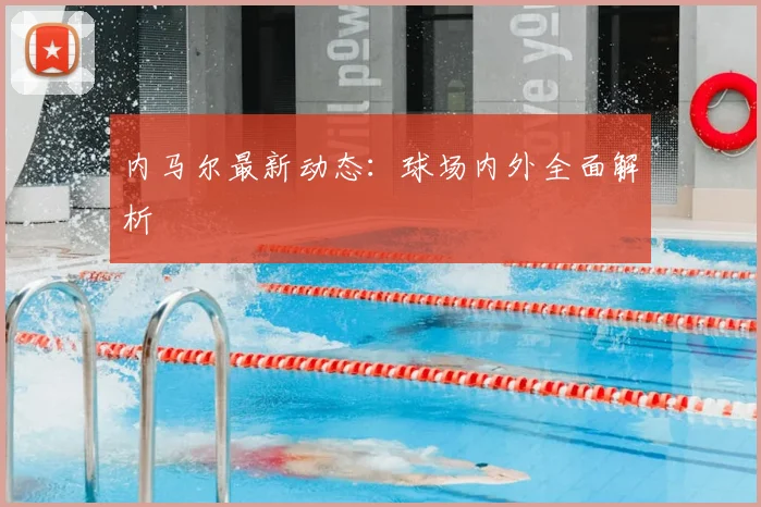 内马尔最新动态：球场内外全面解析